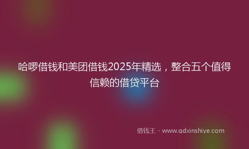 哈啰借钱和美团借钱2025年精选，整合五个值得信赖的借贷平台