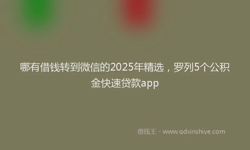 哪有借钱转到微信的2025年精选，罗列5个公积金快速贷款app