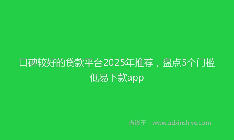 口碑较好的贷款平台2025年推荐，盘点5个门槛低易下款app