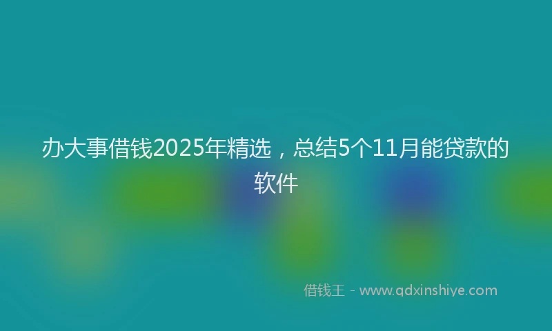 办大事借钱2025年精选，总结5个11月能贷款的软件