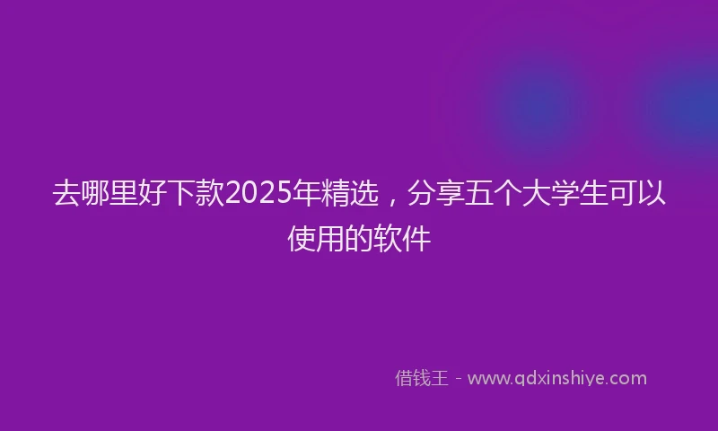 去哪里好下款2025年精选，分享五个大学生可以使用的软件