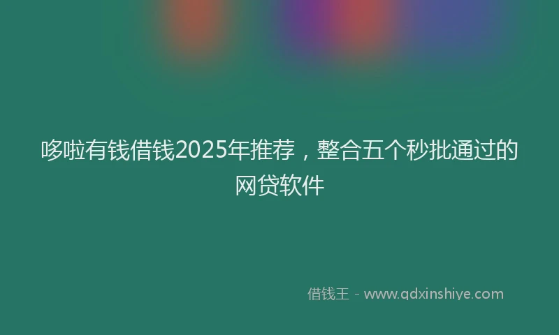 哆啦有钱借钱2025年推荐，整合五个秒批通过的网贷软件