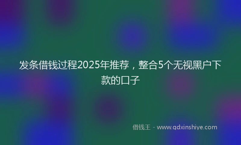 发条借钱过程2025年推荐，整合5个无视黑户下款的口子