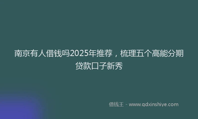南京有人借钱吗2025年推荐，梳理五个高能分期贷款口子新秀