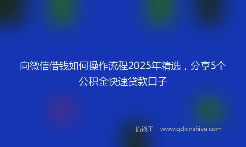 向微信借钱如何操作流程2025年精选，分享5个公积金快速贷款口子