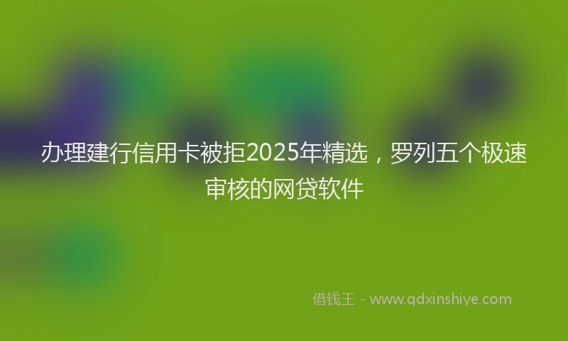 办理建行信用卡被拒2025年精选，罗列五个极速审核的网贷软件