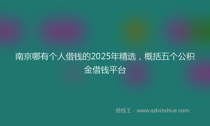 南京哪有个人借钱的2025年精选，概括五个公积金借钱平台