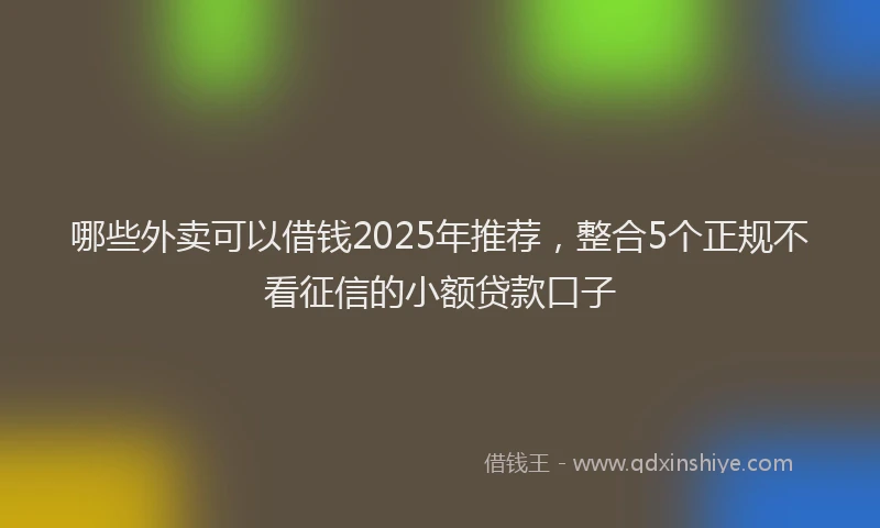 哪些外卖可以借钱2025年推荐，整合5个正规不看征信的小额贷款口子