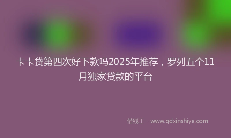 卡卡贷第四次好下款吗2025年推荐，罗列五个11月独家贷款的平台