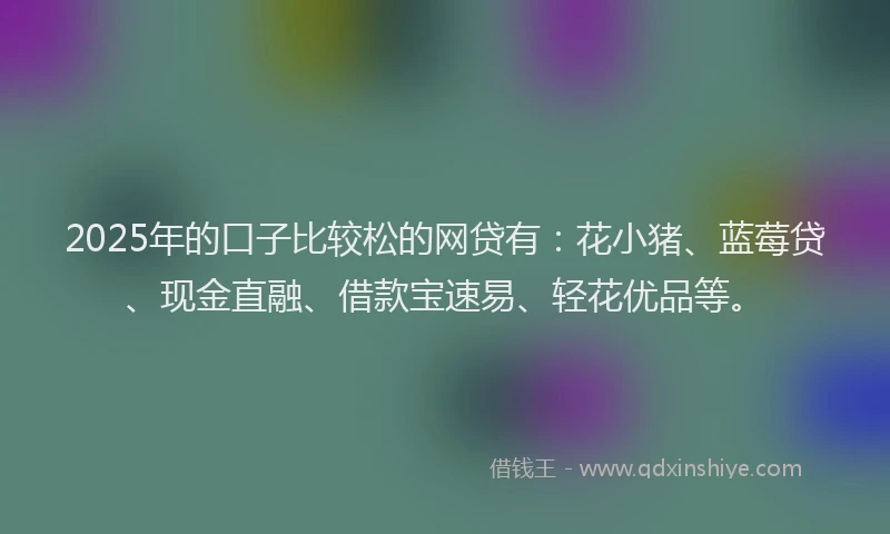2025年的口子比较松的网贷有：花小猪、蓝莓贷、现金直融、借款宝速易、轻花优品等。