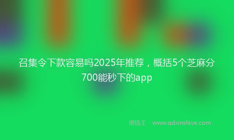 召集令下款容易吗2025年推荐，概括5个芝麻分700能秒下的app