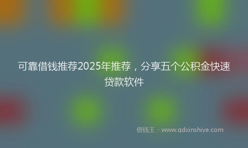 可靠借钱推荐2025年推荐，分享五个公积金快速贷款软件