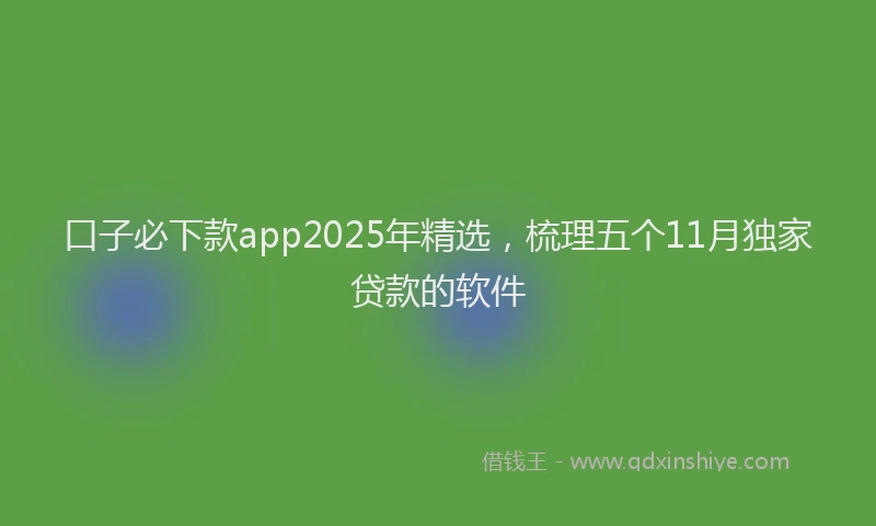 口子必下款app2025年精选，梳理五个11月独家贷款的软件