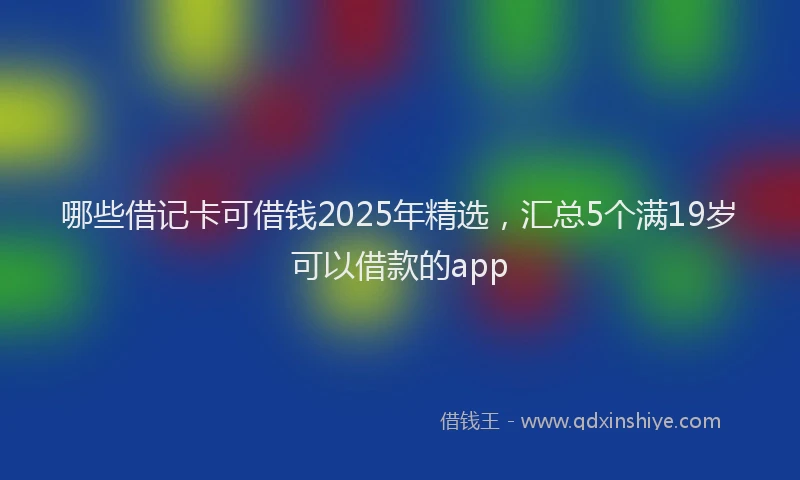 哪些借记卡可借钱2025年精选，汇总5个满19岁可以借款的app