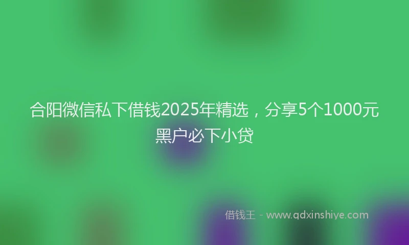 合阳微信私下借钱2025年精选，分享5个1000元黑户必下小贷
