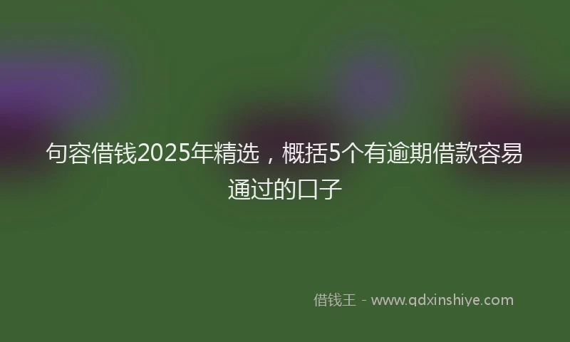 句容借钱2025年精选，概括5个有逾期借款容易通过的口子