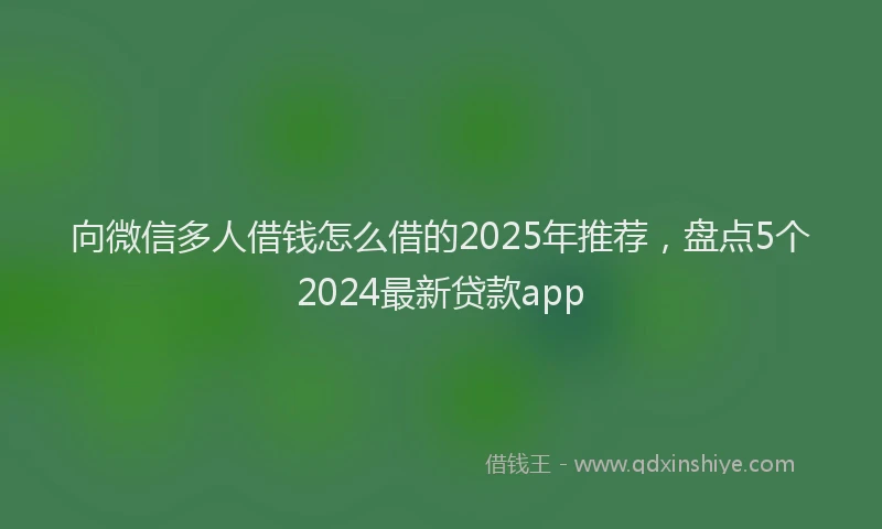向微信多人借钱怎么借的2025年推荐，盘点5个2024最新贷款app