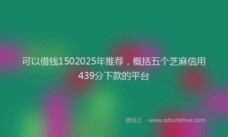 可以借钱1502025年推荐，概括五个芝麻信用439分下款的平台