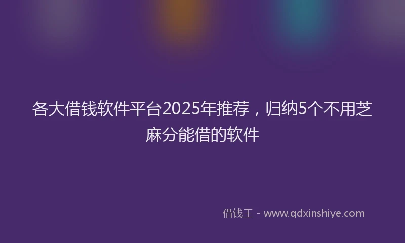 各大借钱软件平台2025年推荐，归纳5个不用芝麻分能借的软件