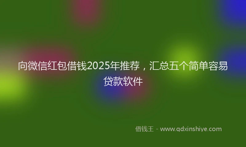 向微信红包借钱2025年推荐，汇总五个简单容易贷款软件