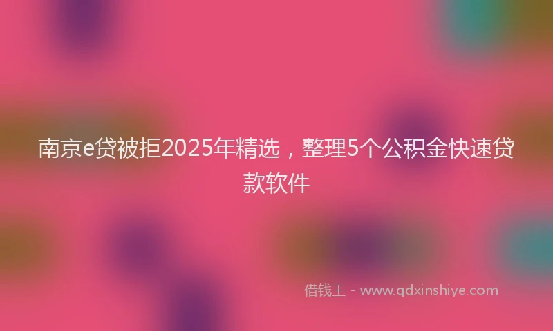 南京e贷被拒2025年精选，整理5个公积金快速贷款软件
