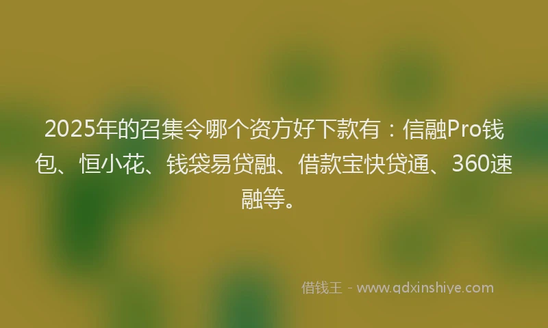 2025年的召集令哪个资方好下款有：信融Pro钱包、恒小花、钱袋易贷融、借款宝快贷通、360速融等。