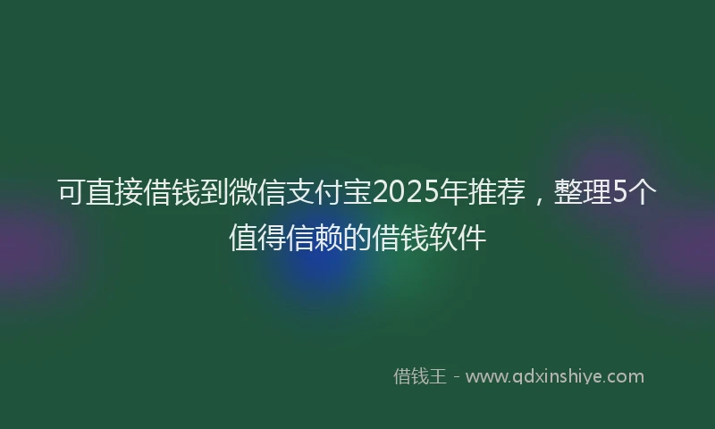 可直接借钱到微信支付宝2025年推荐，整理5个值得信赖的借钱软件