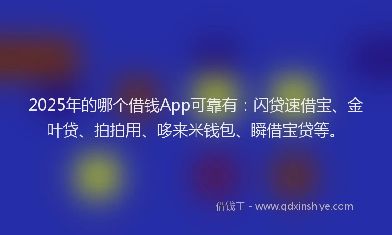 2025年的哪个借钱App可靠有：闪贷速借宝、金叶贷、拍拍用、哆来米钱包、瞬借宝贷等。