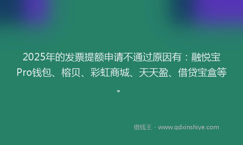 2025年的发票提额申请不通过原因有：融悦宝Pro钱包、榕贝、彩虹商城、天天盈、借贷宝盒等。