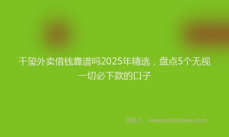 千玺外卖借钱靠谱吗2025年精选，盘点5个无视一切必下款的口子