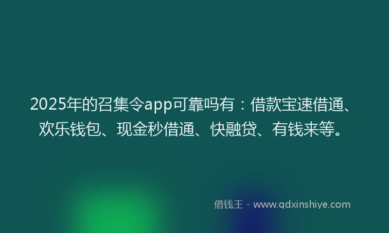 2025年的召集令app可靠吗有：借款宝速借通、欢乐钱包、现金秒借通、快融贷、有钱来等。