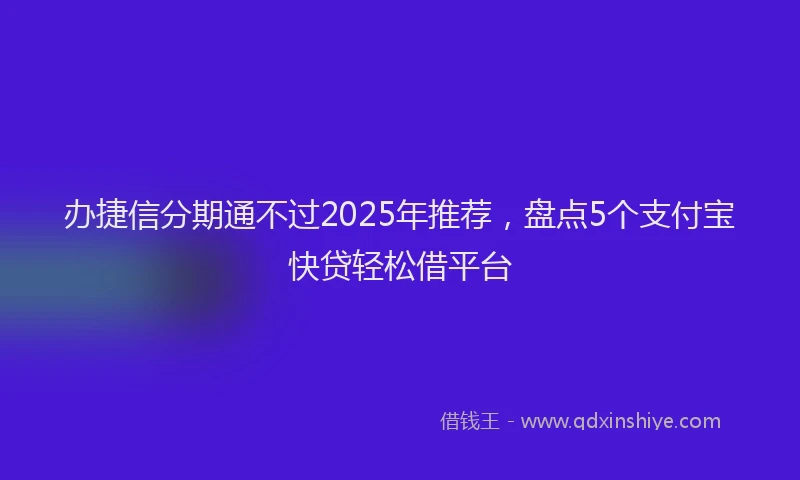 办捷信分期通不过2025年推荐，盘点5个支付宝快贷轻松借平台
