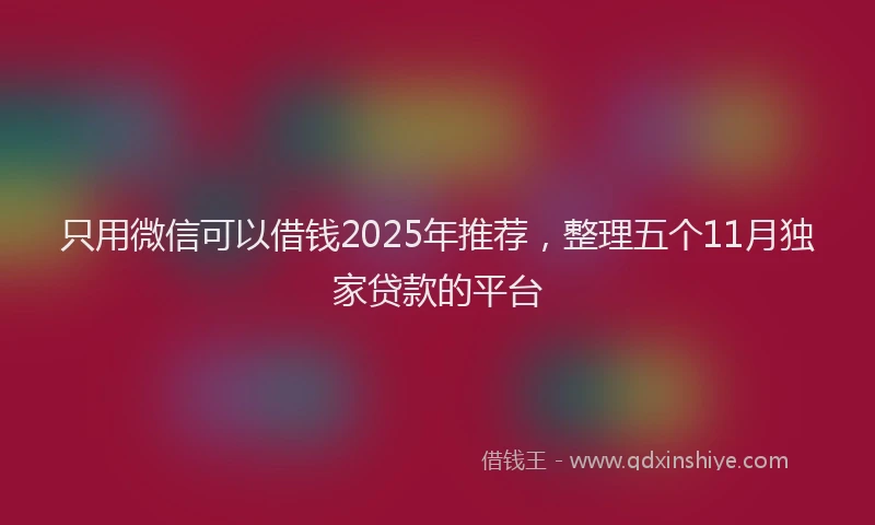 只用微信可以借钱2025年推荐，整理五个11月独家贷款的平台
