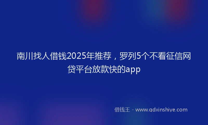 南川找人借钱2025年推荐，罗列5个不看征信网贷平台放款快的app