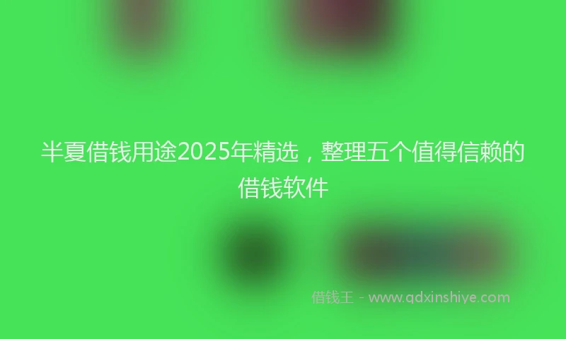 半夏借钱用途2025年精选，整理五个值得信赖的借钱软件