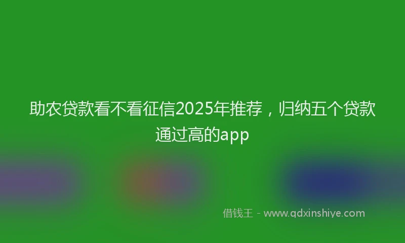 助农贷款看不看征信2025年推荐，归纳五个贷款通过高的app