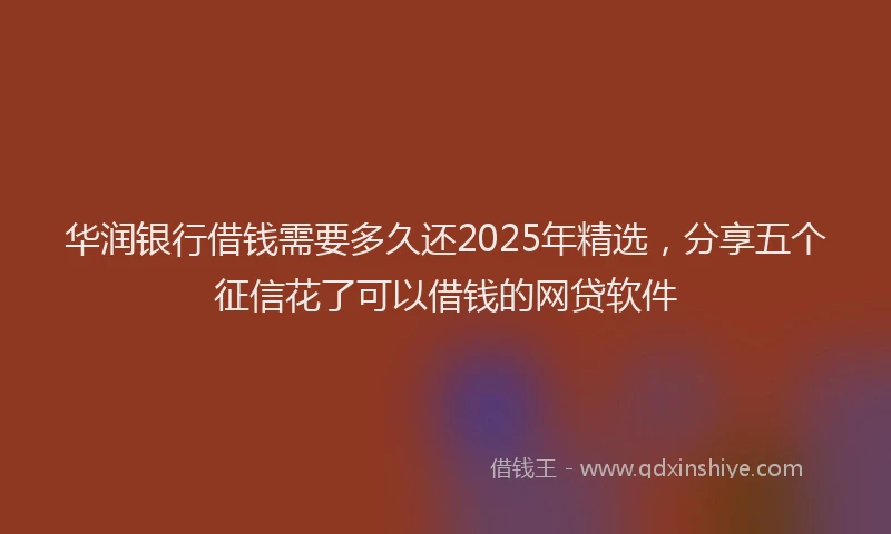 华润银行借钱需要多久还2025年精选，分享五个征信花了可以借钱的网贷软件