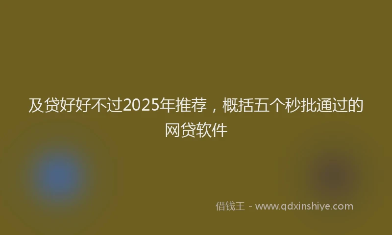 及贷好好不过2025年推荐，概括五个秒批通过的网贷软件
