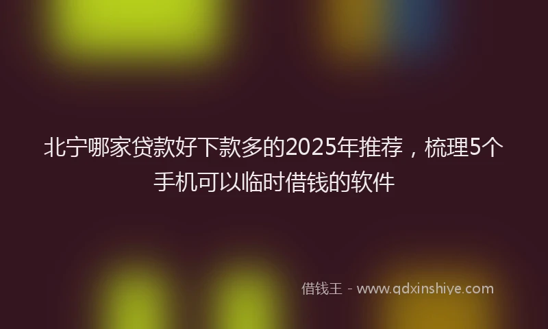 北宁哪家贷款好下款多的2025年推荐，梳理5个手机可以临时借钱的软件