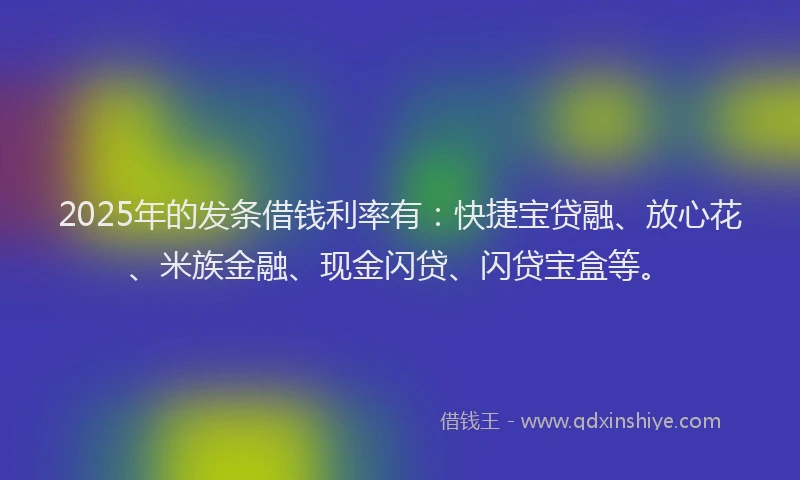 2025年的发条借钱利率有：快捷宝贷融、放心花、米族金融、现金闪贷、闪贷宝盒等。