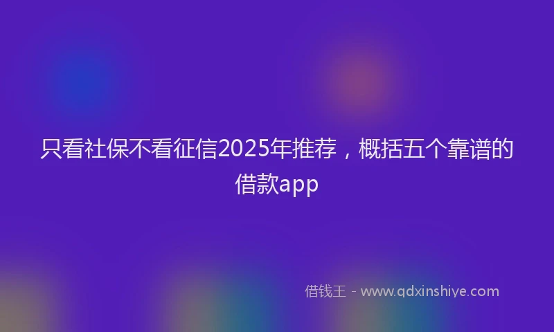 只看社保不看征信2025年推荐，概括五个靠谱的借款app