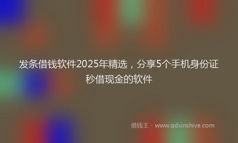 发条借钱软件2025年精选，分享5个手机身份证秒借现金的软件