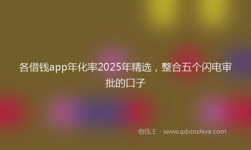 各借钱app年化率2025年精选，整合五个闪电审批的口子