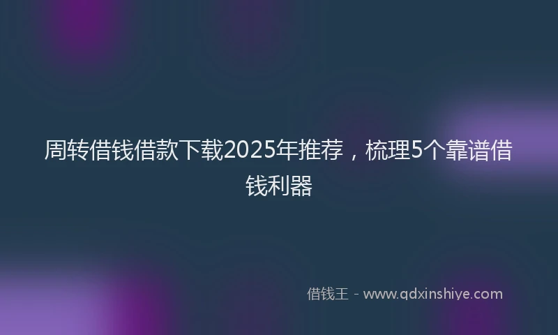 周转借钱借款下载2025年推荐，梳理5个靠谱借钱利器