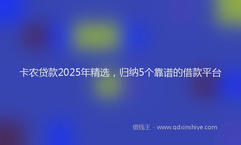 卡农贷款2025年精选，归纳5个靠谱的借款平台