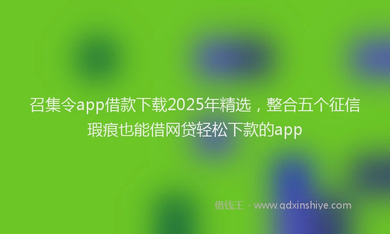 召集令app借款下载2025年精选，整合五个征信瑕疵也能借网贷轻松下款的app