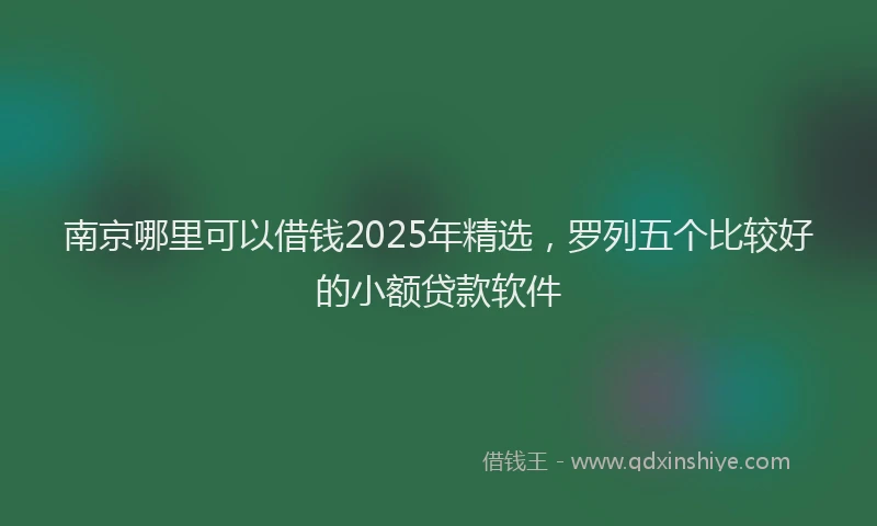 南京哪里可以借钱2025年精选，罗列五个比较好的小额贷款软件