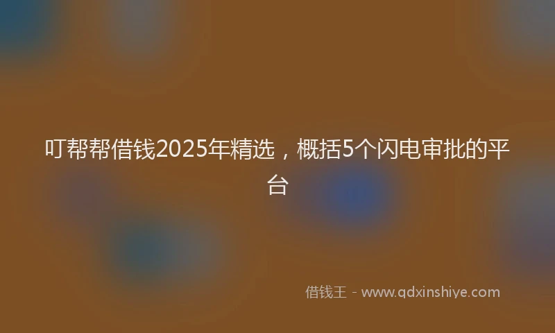 叮帮帮借钱2025年精选，概括5个闪电审批的平台