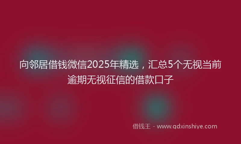 向邻居借钱微信2025年精选，汇总5个无视当前逾期无视征信的借款口子