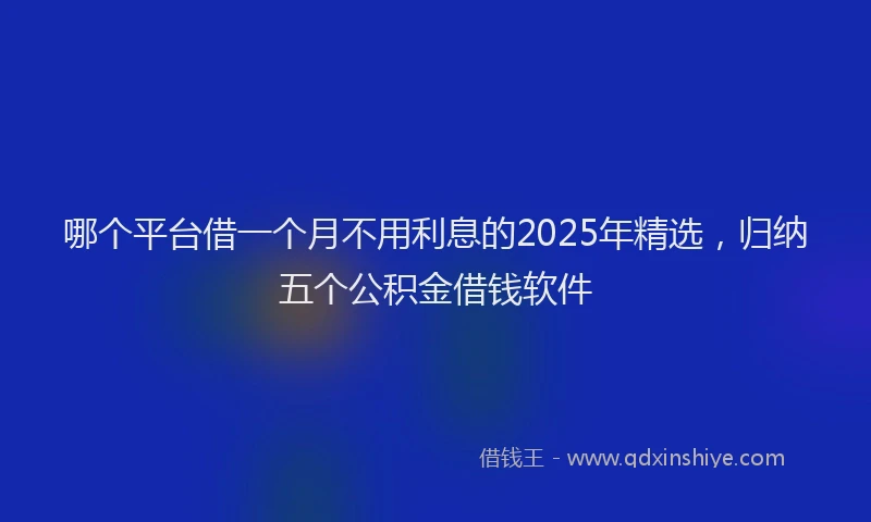哪个平台借一个月不用利息的2025年精选，归纳五个公积金借钱软件